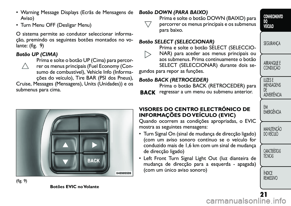 FIAT FREEMONT 2012 Manual de Uso e Manutenção (in Portuguese) Warning Message Displays (Ecrãs de Mensagens deAviso)
Turn Menu OFF (Desligar Menu)
O sistema permite ao condutor seleccionar informa-
ção, premindo os seguintes botões montados no vo-
lante FIAT FREEMONT 2012 Manual de Uso e Manutenção (in Portuguese) Warning Message Displays (Ecrãs de Mensagens deAviso)
Turn Menu OFF (Desligar Menu)
O sistema permite ao condutor seleccionar informa-
ção, premindo os seguintes botões montados no vo-
lante