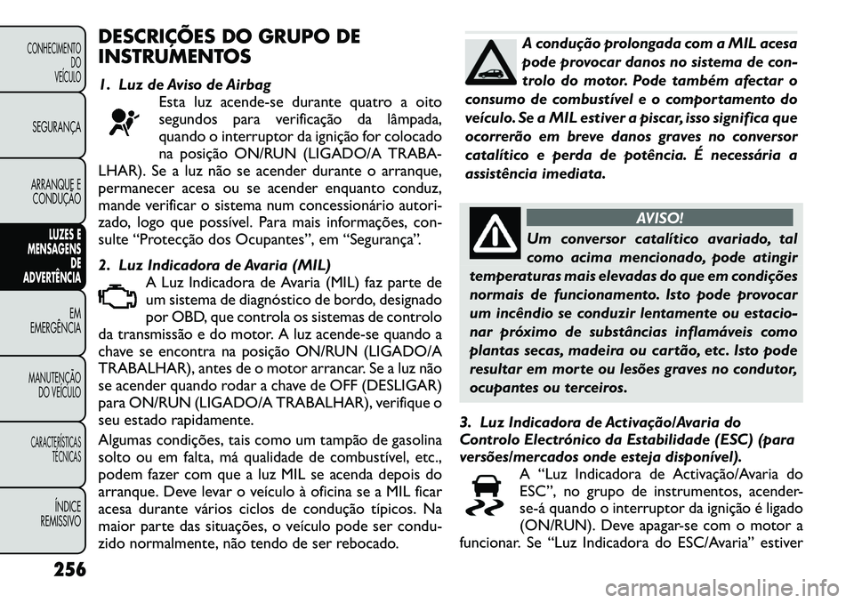 FIAT FREEMONT 2012 Manual de Uso e Manutenção (in Portuguese) DESCRIÇÕES DO GRUPO DE
INSTRUMENTOS
1. Luz de Aviso de AirbagEsta luz acende-se durante quatro a oito
segundos para verificação da lâmpada,
quando o interruptor da ignição for colocado
na po FIAT FREEMONT 2012 Manual de Uso e Manutenção (in Portuguese) DESCRIÇÕES DO GRUPO DE
INSTRUMENTOS
1. Luz de Aviso de AirbagEsta luz acende-se durante quatro a oito
segundos para verificação da lâmpada,
quando o interruptor da ignição for colocado
na po