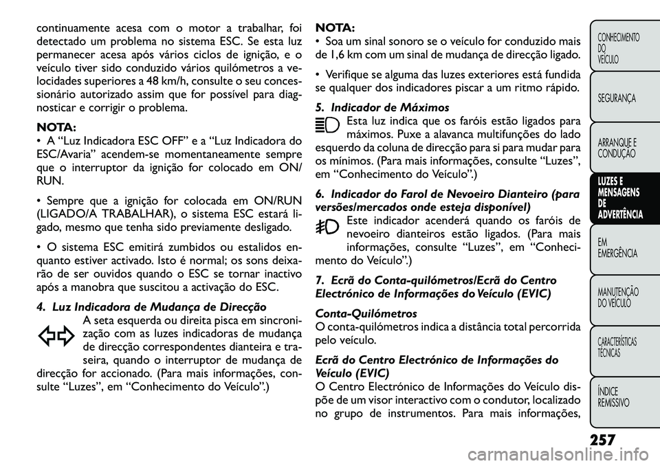 FIAT FREEMONT 2012 Manual de Uso e Manutenção (in Portuguese) continuamente acesa com o motor a trabalhar, foi
detectado um problema no sistema ESC. Se esta luz
permanecer acesa após vários ciclos de ignição, e o
veículo tiver sido conduzido vários quiló FIAT FREEMONT 2012 Manual de Uso e Manutenção (in Portuguese) continuamente acesa com o motor a trabalhar, foi
detectado um problema no sistema ESC. Se esta luz
permanecer acesa após vários ciclos de ignição, e o
veículo tiver sido conduzido vários quiló