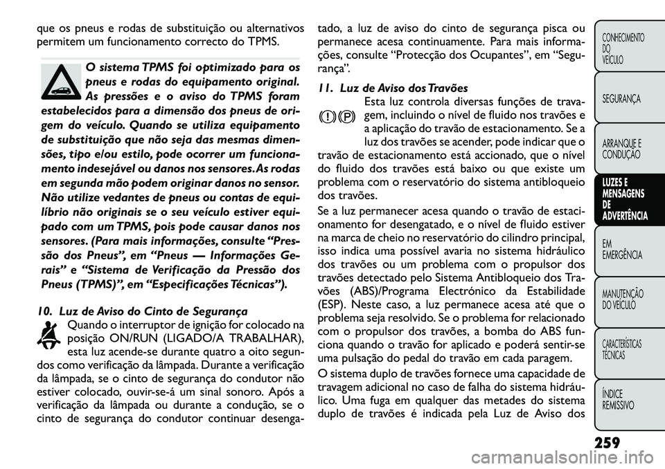 FIAT FREEMONT 2012 Manual de Uso e Manutenção (in Portuguese) que os pneus e rodas de substituição ou alternativos
permitem um funcionamento correcto do TPMS.
O sistema TPMS foi optimizado para os
pneus e rodas do equipamento original.
As pressões e o aviso FIAT FREEMONT 2012 Manual de Uso e Manutenção (in Portuguese) que os pneus e rodas de substituição ou alternativos
permitem um funcionamento correcto do TPMS.
O sistema TPMS foi optimizado para os
pneus e rodas do equipamento original.
As pressões e o aviso
