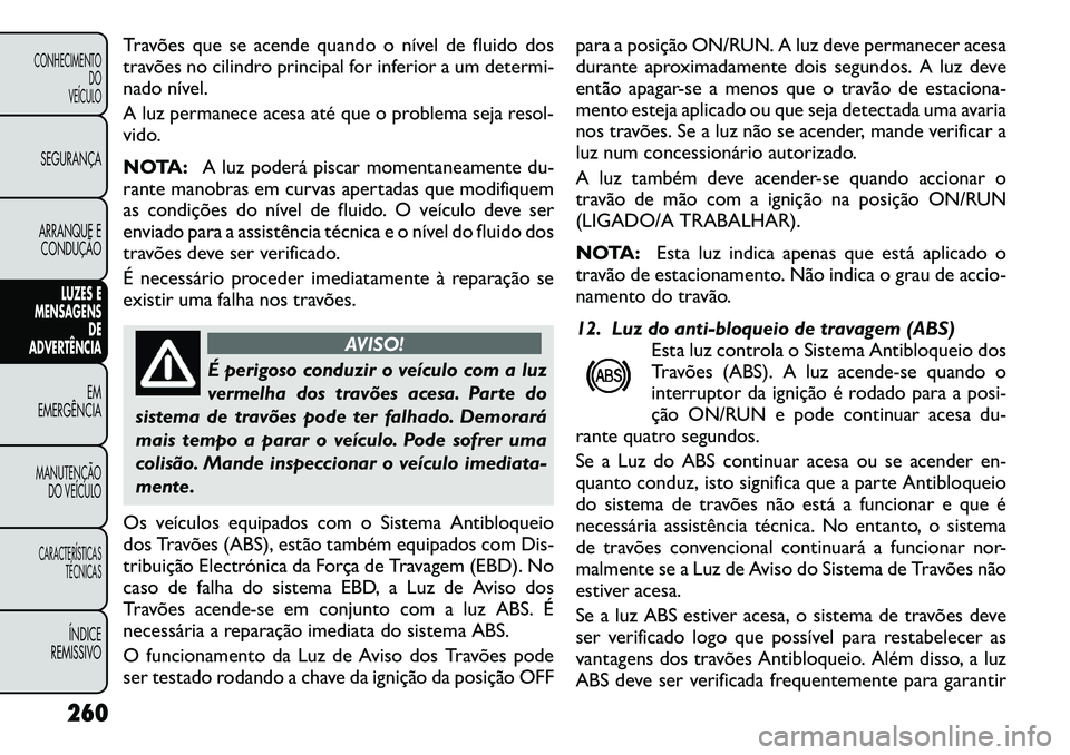 FIAT FREEMONT 2012 Manual de Uso e Manutenção (in Portuguese) Travões que se acende quando o nível de fluido dos
travões no cilindro principal for inferior a um determi-
nado nível.
A luz permanece acesa até que o problema seja resol-
vido.
NOTA:A luz p FIAT FREEMONT 2012 Manual de Uso e Manutenção (in Portuguese) Travões que se acende quando o nível de fluido dos
travões no cilindro principal for inferior a um determi-
nado nível.
A luz permanece acesa até que o problema seja resol-
vido.
NOTA:A luz p