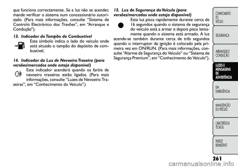 FIAT FREEMONT 2012 Manual de Uso e Manutenção (in Portuguese) que funciona correctamente. Se a luz não se acender,
mande verificar o sistema num concessionário autori-
zado. (Para mais informações, consulte “Sistema de
Controlo Electrónico dos Travões FIAT FREEMONT 2012 Manual de Uso e Manutenção (in Portuguese) que funciona correctamente. Se a luz não se acender,
mande verificar o sistema num concessionário autori-
zado. (Para mais informações, consulte “Sistema de
Controlo Electrónico dos Travões