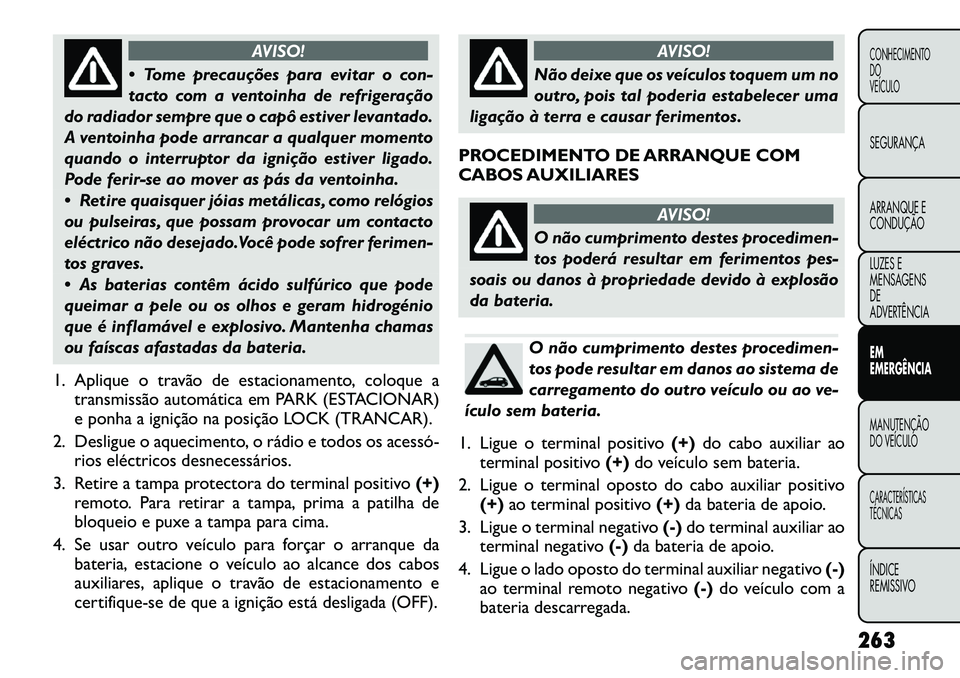 FIAT FREEMONT 2012 Manual de Uso e Manutenção (in Portuguese) AVISO!
Tome precauções para evitar o con-
tacto com a ventoinha de refrigeração
do radiador sempre que o capô estiver levantado.
A ventoinha pode arrancar a qualquer momento
quando o interrupt FIAT FREEMONT 2012 Manual de Uso e Manutenção (in Portuguese) AVISO!
Tome precauções para evitar o con-
tacto com a ventoinha de refrigeração
do radiador sempre que o capô estiver levantado.
A ventoinha pode arrancar a qualquer momento
quando o interrupt