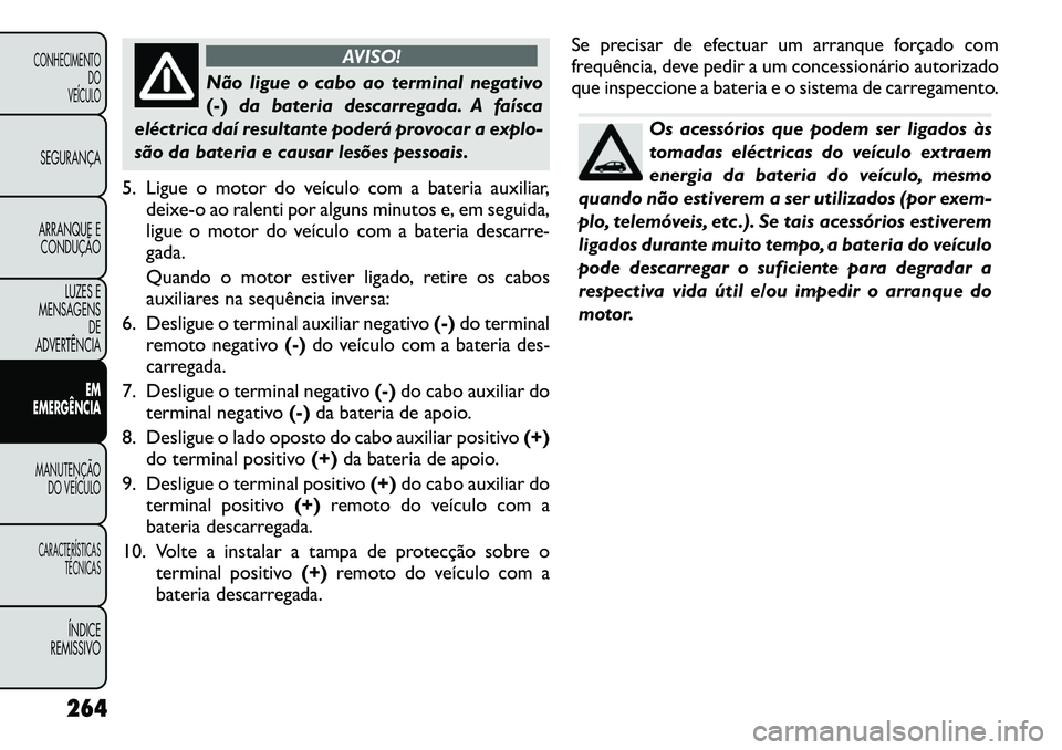 FIAT FREEMONT 2012 Manual de Uso e Manutenção (in Portuguese) AVISO!
Não ligue o cabo ao terminal negativo (-)da bateria descarregada. A faísca
eléctrica daí resultante poderá provocar a explo-
são da bateria e causar lesões pessoais.
5. Ligue o motor do FIAT FREEMONT 2012 Manual de Uso e Manutenção (in Portuguese) AVISO!
Não ligue o cabo ao terminal negativo (-)da bateria descarregada. A faísca
eléctrica daí resultante poderá provocar a explo-
são da bateria e causar lesões pessoais.
5. Ligue o motor do