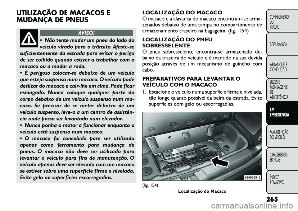 FIAT FREEMONT 2012 Manual de Uso e Manutenção (in Portuguese) UTILIZAÇÃO DE MACACOS E
MUDANÇA DE PNEUS
AVISO!
Não tente mudar um pneu do lado do
veículo virado para o trânsito. Afaste-se
suficientemente da estrada para evitar o perigo
de ser colhido qu FIAT FREEMONT 2012 Manual de Uso e Manutenção (in Portuguese) UTILIZAÇÃO DE MACACOS E
MUDANÇA DE PNEUS
AVISO!
Não tente mudar um pneu do lado do
veículo virado para o trânsito. Afaste-se
suficientemente da estrada para evitar o perigo
de ser colhido qu