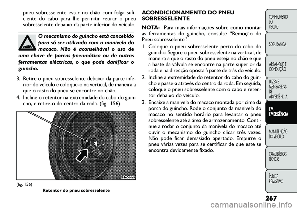 FIAT FREEMONT 2012 Manual de Uso e Manutenção (in Portuguese) pneu sobresselente estar no chão com folga sufi-
ciente do cabo para lhe permitir retirar o pneu
sobresselente debaixo da parte inferior do veículo.
O mecanismo do guincho está concebido
para só FIAT FREEMONT 2012 Manual de Uso e Manutenção (in Portuguese) pneu sobresselente estar no chão com folga sufi-
ciente do cabo para lhe permitir retirar o pneu
sobresselente debaixo da parte inferior do veículo.
O mecanismo do guincho está concebido
para só