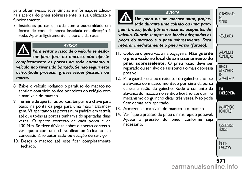 FIAT FREEMONT 2012 Manual de Uso e Manutenção (in Portuguese) para obter avisos, advertências e informações adicio-
nais acerca do pneu sobresselente, a sua utilização e
funcionamento.
7. Instale as porcas da roda com a extremidade em forma de cone da por FIAT FREEMONT 2012 Manual de Uso e Manutenção (in Portuguese) para obter avisos, advertências e informações adicio-
nais acerca do pneu sobresselente, a sua utilização e
funcionamento.
7. Instale as porcas da roda com a extremidade em forma de cone da por