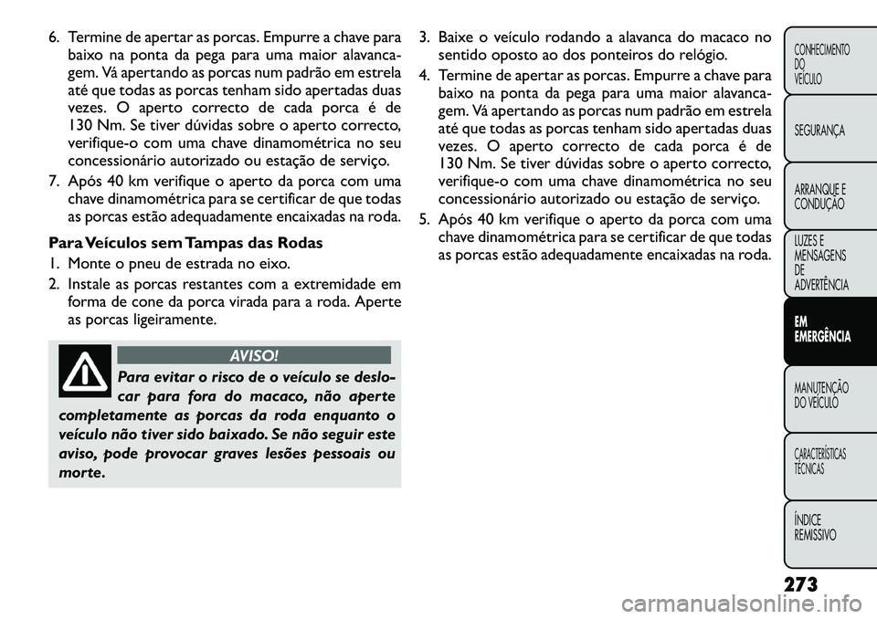 FIAT FREEMONT 2012 Manual de Uso e Manutenção (in Portuguese) 6. Termine de apertar as porcas. Empurre a chave parabaixo na ponta da pega para uma maior alavanca-
gem. Vá apertando as porcas num padrão em estrela
até que todas as porcas tenham sido apertadas FIAT FREEMONT 2012 Manual de Uso e Manutenção (in Portuguese) 6. Termine de apertar as porcas. Empurre a chave parabaixo na ponta da pega para uma maior alavanca-
gem. Vá apertando as porcas num padrão em estrela
até que todas as porcas tenham sido apertadas