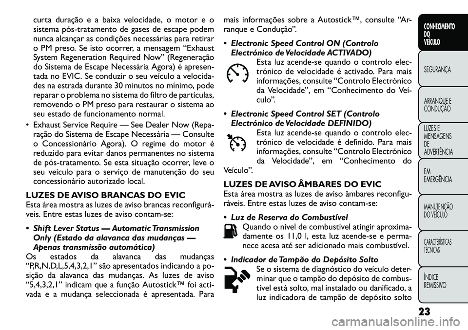 FIAT FREEMONT 2012 Manual de Uso e Manutenção (in Portuguese) curta duração e a baixa velocidade, o motor e o
sistema póstratamento de gases de escape podem
nunca alcançar as condições necessárias para retirar
o PM preso. Se isto ocorrer, a mensagem FIAT FREEMONT 2012 Manual de Uso e Manutenção (in Portuguese) curta duração e a baixa velocidade, o motor e o
sistema póstratamento de gases de escape podem
nunca alcançar as condições necessárias para retirar
o PM preso. Se isto ocorrer, a mensagem