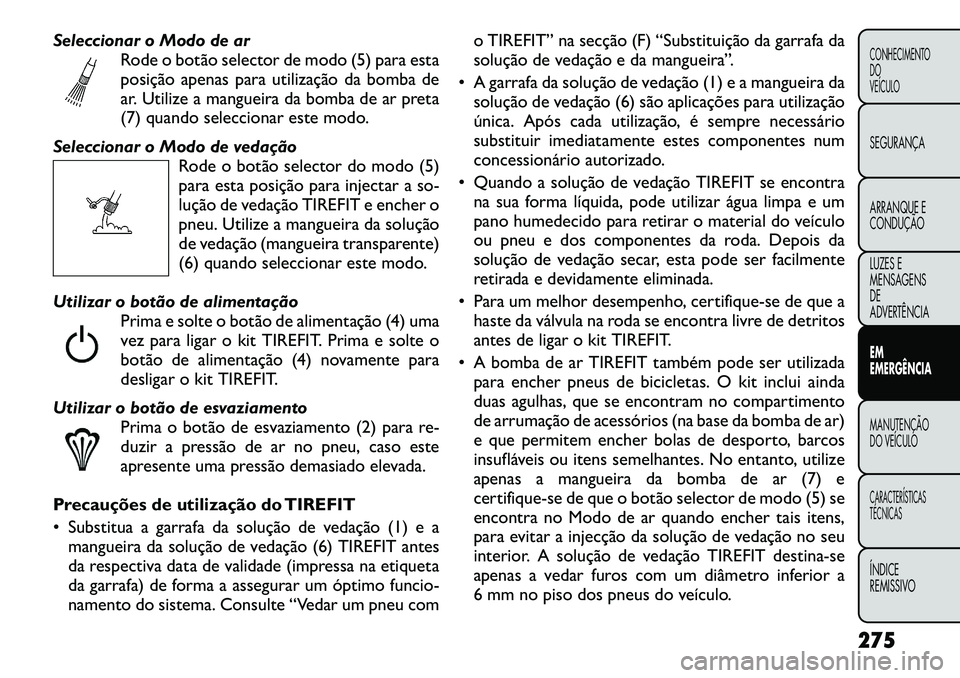 FIAT FREEMONT 2012 Manual de Uso e Manutenção (in Portuguese) Seleccionar o Modo de arRode o botão selector de modo (5) para esta
posição apenas para utilização da bomba de
ar. Utilize a mangueira da bomba de ar preta
(7) quando seleccionar este modo.
Sele FIAT FREEMONT 2012 Manual de Uso e Manutenção (in Portuguese) Seleccionar o Modo de arRode o botão selector de modo (5) para esta
posição apenas para utilização da bomba de
ar. Utilize a mangueira da bomba de ar preta
(7) quando seleccionar este modo.
Sele
