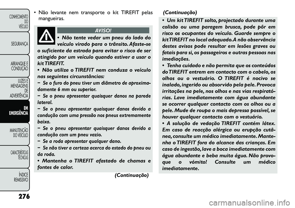 FIAT FREEMONT 2012 Manual de Uso e Manutenção (in Portuguese) • Não levante nem transporte o kit TIREFIT pelasmangueiras.
AVISO!
Não tente vedar um pneu do lado do
veículo virado para o trânsito. Afaste-se
o suficiente da estrada para evitar o risco de FIAT FREEMONT 2012 Manual de Uso e Manutenção (in Portuguese) • Não levante nem transporte o kit TIREFIT pelasmangueiras.
AVISO!
Não tente vedar um pneu do lado do
veículo virado para o trânsito. Afaste-se
o suficiente da estrada para evitar o risco de