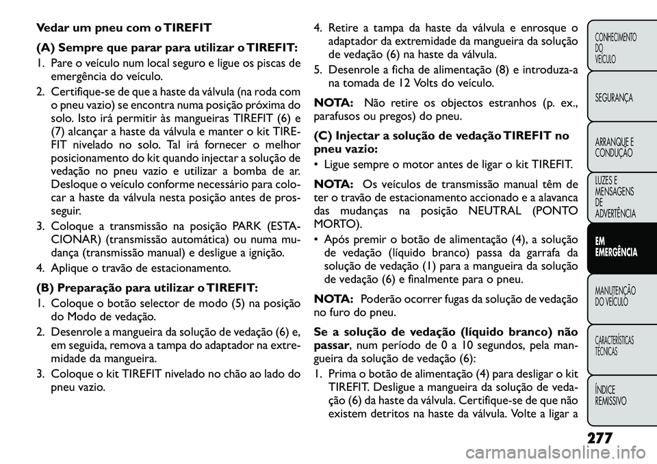 FIAT FREEMONT 2012 Manual de Uso e Manutenção (in Portuguese) Vedar um pneu com o TIREFIT
(A) Sempre que parar para utilizar o TIREFIT:
1. Pare o veículo num local seguro e ligue os piscas deemergência do veículo.
2. Certifique-se de que a haste da válvula FIAT FREEMONT 2012 Manual de Uso e Manutenção (in Portuguese) Vedar um pneu com o TIREFIT
(A) Sempre que parar para utilizar o TIREFIT:
1. Pare o veículo num local seguro e ligue os piscas deemergência do veículo.
2. Certifique-se de que a haste da válvula