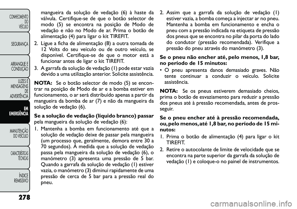 FIAT FREEMONT 2012 Manual de Uso e Manutenção (in Portuguese) mangueira da solução de vedação (6)à haste da
válvula. Certif ique-se de que o botão selector de
modo (5) se encontra na posição de Modo de
vedação e não no Modo de ar. Prima o botão de
FIAT FREEMONT 2012 Manual de Uso e Manutenção (in Portuguese) mangueira da solução de vedação (6)à haste da
válvula. Certif ique-se de que o botão selector de
modo (5) se encontra na posição de Modo de
vedação e não no Modo de ar. Prima o botão de