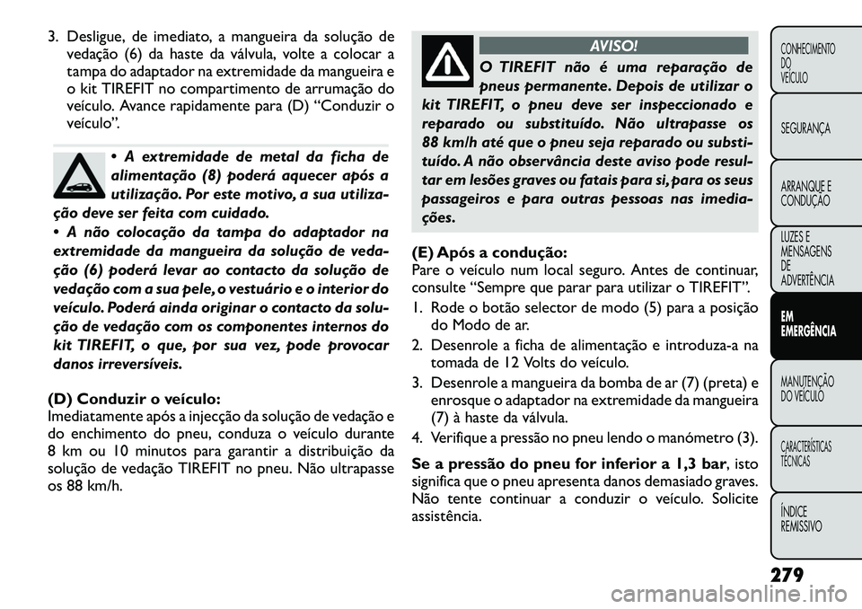 FIAT FREEMONT 2012 Manual de Uso e Manutenção (in Portuguese) 3. Desligue, de imediato, a mangueira da solução devedação (6) da haste da válvula, volte a colocar a
tampa do adaptador na extremidade da mangueira e
o kit TIREFIT no compartimento de arrumaç FIAT FREEMONT 2012 Manual de Uso e Manutenção (in Portuguese) 3. Desligue, de imediato, a mangueira da solução devedação (6) da haste da válvula, volte a colocar a
tampa do adaptador na extremidade da mangueira e
o kit TIREFIT no compartimento de arrumaç