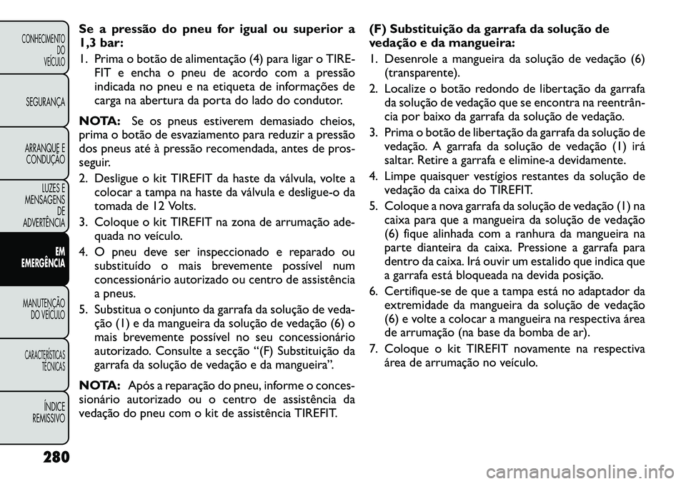 FIAT FREEMONT 2012 Manual de Uso e Manutenção (in Portuguese) Se a pressão do pneu for igual ou superior a
1,3 bar:
1. Prima o botão de alimentação (4) para ligar oTIRE-
FIT e encha o pneu de acordo com a pressão
indicada no pneu e na etiqueta de informa FIAT FREEMONT 2012 Manual de Uso e Manutenção (in Portuguese) Se a pressão do pneu for igual ou superior a
1,3 bar:
1. Prima o botão de alimentação (4) para ligar oTIRE-
FIT e encha o pneu de acordo com a pressão
indicada no pneu e na etiqueta de informa