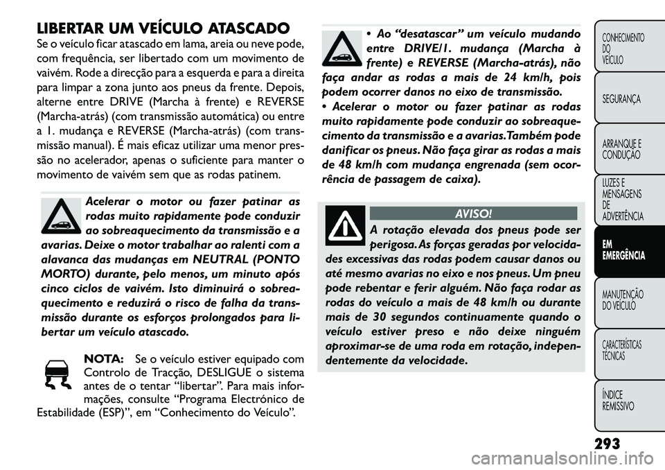 FIAT FREEMONT 2012 Manual de Uso e Manutenção (in Portuguese) LIBERTAR UM VEÍCULO ATASCADO
Se o veículo ficar atascado em lama, areia ou neve pode,
com frequência, ser libertado com um movimento de
vaivém. Rode a direcção para a esquerda e para a direita FIAT FREEMONT 2012 Manual de Uso e Manutenção (in Portuguese) LIBERTAR UM VEÍCULO ATASCADO
Se o veículo ficar atascado em lama, areia ou neve pode,
com frequência, ser libertado com um movimento de
vaivém. Rode a direcção para a esquerda e para a direita