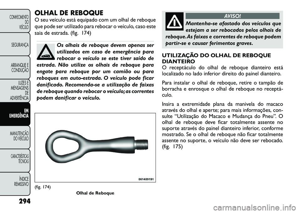 FIAT FREEMONT 2012 Manual de Uso e Manutenção (in Portuguese) OLHAL DE REBOQUE
O seu veículo está equipado com um olhal de reboque
que pode ser utilizado para rebocar o veículo, caso este
saia de estrada. (fig. 174)
Os olhais de reboque devem apenas ser
ut FIAT FREEMONT 2012 Manual de Uso e Manutenção (in Portuguese) OLHAL DE REBOQUE
O seu veículo está equipado com um olhal de reboque
que pode ser utilizado para rebocar o veículo, caso este
saia de estrada. (fig. 174)
Os olhais de reboque devem apenas ser
ut
