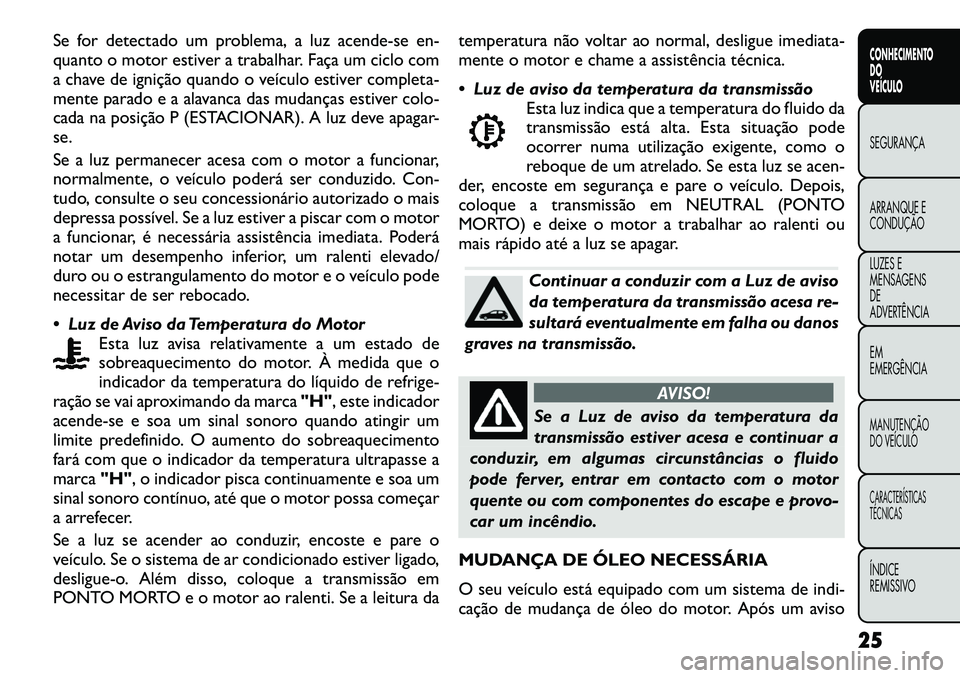 FIAT FREEMONT 2012 Manual de Uso e Manutenção (in Portuguese) Se for detectado um problema, a luz acende-se en-
quanto o motor estiver a trabalhar. Faça um ciclo com
a chave de ignição quando o veículo estiver completa-
mente parado e a alavanca das mudanç FIAT FREEMONT 2012 Manual de Uso e Manutenção (in Portuguese) Se for detectado um problema, a luz acende-se en-
quanto o motor estiver a trabalhar. Faça um ciclo com
a chave de ignição quando o veículo estiver completa-
mente parado e a alavanca das mudanç
