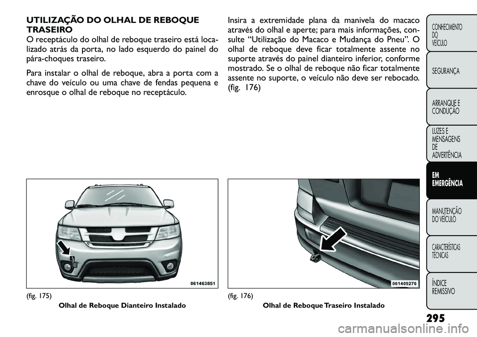 FIAT FREEMONT 2012  Manual de Uso e Manutenção (in Portuguese) UTILIZAÇÃO DO OLHAL DE REBOQUE 
TRASEIRO
O receptáculo do olhal de reboque traseiro está loca-
lizado atrás da porta, no lado esquerdo do painel do
pára
