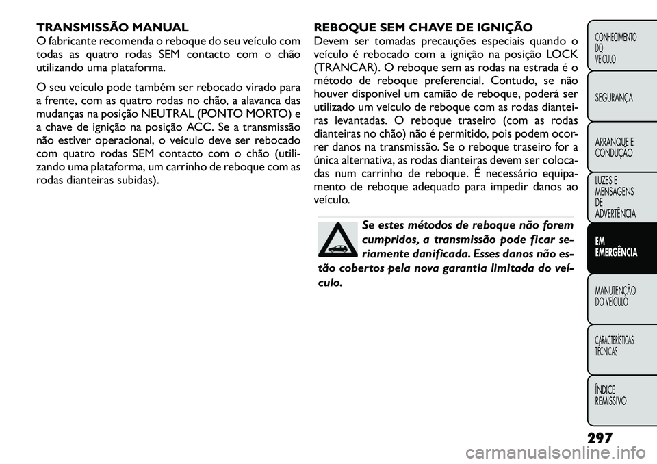 FIAT FREEMONT 2012 Manual de Uso e Manutenção (in Portuguese) TRANSMISSÃO MANUAL
O fabricante recomenda o reboque do seu veículo com
todas as quatro rodas SEM contacto com o chão
utilizando uma plataforma.
O seu veículo pode também ser rebocado virado par FIAT FREEMONT 2012 Manual de Uso e Manutenção (in Portuguese) TRANSMISSÃO MANUAL
O fabricante recomenda o reboque do seu veículo com
todas as quatro rodas SEM contacto com o chão
utilizando uma plataforma.
O seu veículo pode também ser rebocado virado par