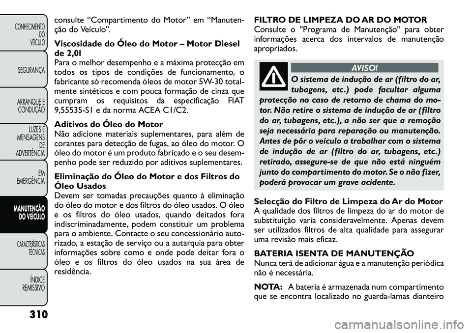 FIAT FREEMONT 2012 Manual de Uso e Manutenção (in Portuguese) consulte “Compartimento do Motor” em “Manuten-
ção do Veículo”.
Viscosidade do Óleo do Motor – Motor Diesel
de 2,0l
Para o melhor desempenho e a máxima protecção em
todos os tipos FIAT FREEMONT 2012 Manual de Uso e Manutenção (in Portuguese) consulte “Compartimento do Motor” em “Manuten-
ção do Veículo”.
Viscosidade do Óleo do Motor – Motor Diesel
de 2,0l
Para o melhor desempenho e a máxima protecção em
todos os tipos