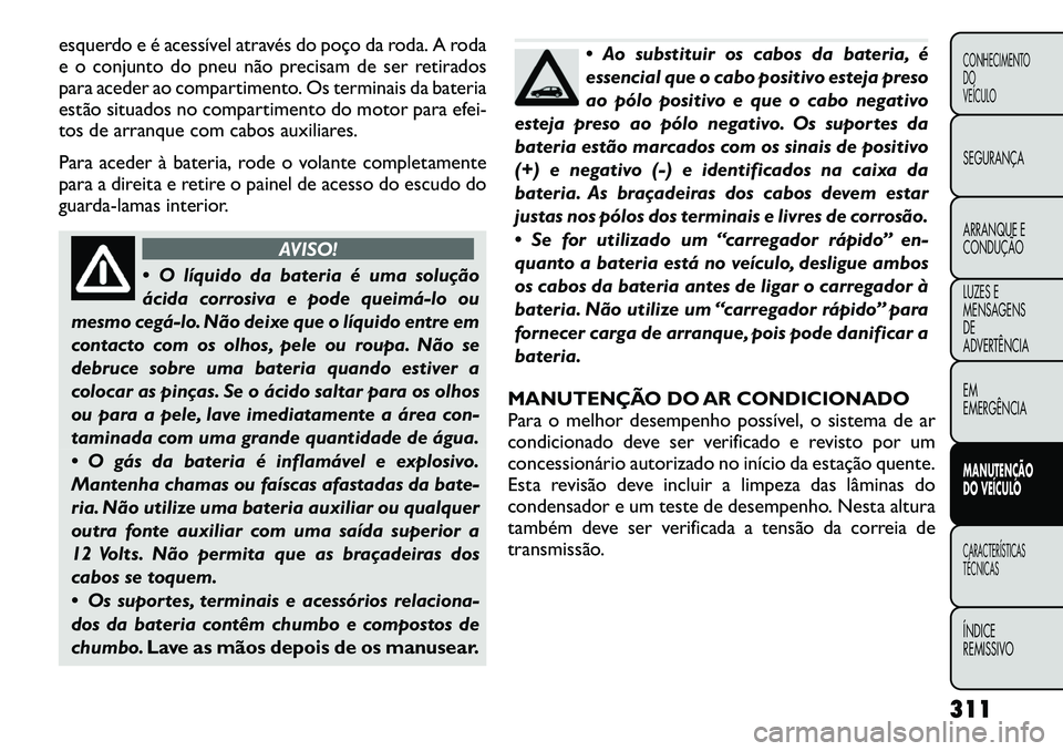 FIAT FREEMONT 2012 Manual de Uso e Manutenção (in Portuguese) esquerdo e é acessível através do poço da roda. A roda
e o conjunto do pneu não precisam de ser retirados
para aceder ao compartimento. Os terminais da bateria
estão situados no compartimento d FIAT FREEMONT 2012 Manual de Uso e Manutenção (in Portuguese) esquerdo e é acessível através do poço da roda. A roda
e o conjunto do pneu não precisam de ser retirados
para aceder ao compartimento. Os terminais da bateria
estão situados no compartimento d