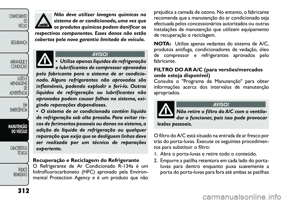 FIAT FREEMONT 2012 Manual de Uso e Manutenção (in Portuguese) Não deve utilizar lavagens químicas no
sistema de ar condicionado, uma vez que
os produtos químicos podem danificar os
respectivos componentes. Esses danos não estão
cobertos pela nova garantia FIAT FREEMONT 2012 Manual de Uso e Manutenção (in Portuguese) Não deve utilizar lavagens químicas no
sistema de ar condicionado, uma vez que
os produtos químicos podem danificar os
respectivos componentes. Esses danos não estão
cobertos pela nova garantia