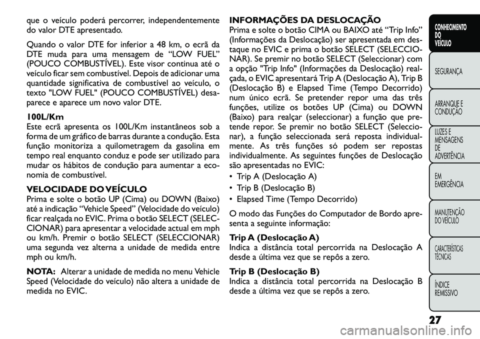 FIAT FREEMONT 2012 Manual de Uso e Manutenção (in Portuguese) que o veículo poderá percorrer, independentemente
do valor DTE apresentado.
Quando o valor DTE for inferior a 48 km, o ecrã da
DTE muda para uma mensagem de “LOW FUEL”
(POUCO COMBUSTÍVEL). FIAT FREEMONT 2012 Manual de Uso e Manutenção (in Portuguese) que o veículo poderá percorrer, independentemente
do valor DTE apresentado.
Quando o valor DTE for inferior a 48 km, o ecrã da
DTE muda para uma mensagem de “LOW FUEL”
(POUCO COMBUSTÍVEL).
