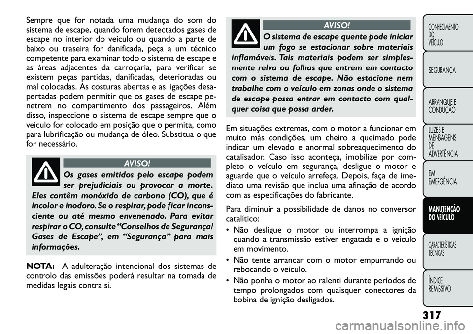 FIAT FREEMONT 2012  Manual de Uso e Manutenção (in Portuguese) Sempre que for notada uma mudança do som do 
sistema de escape, quando forem detectados gases de
escape no interior do veículo ou quando a parte de
baixo ou traseira for danificada, peça a um técn