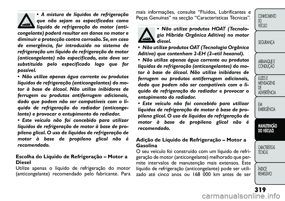 FIAT FREEMONT 2012  Manual de Uso e Manutenção (in Portuguese)  A mistura de líquidos de refrigeração 
que não sejam os especificados como
líquido de refrigeração do motor (anti-
congelante) poderá resultar em danos no motor e
diminuir a protecção cont