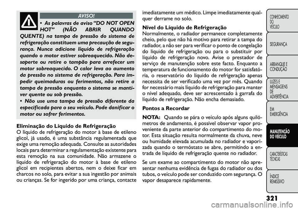 FIAT FREEMONT 2012  Manual de Uso e Manutenção (in Portuguese) AVISO!
 As palavras de aviso “DO NOT OPEN 
HOT” (NÃO ABRIR QUANDO
QUENTE) na tampa de pressão do sistema de
refrigeração constituem uma precaução de segu-
rança. Nunca adicione líquido de