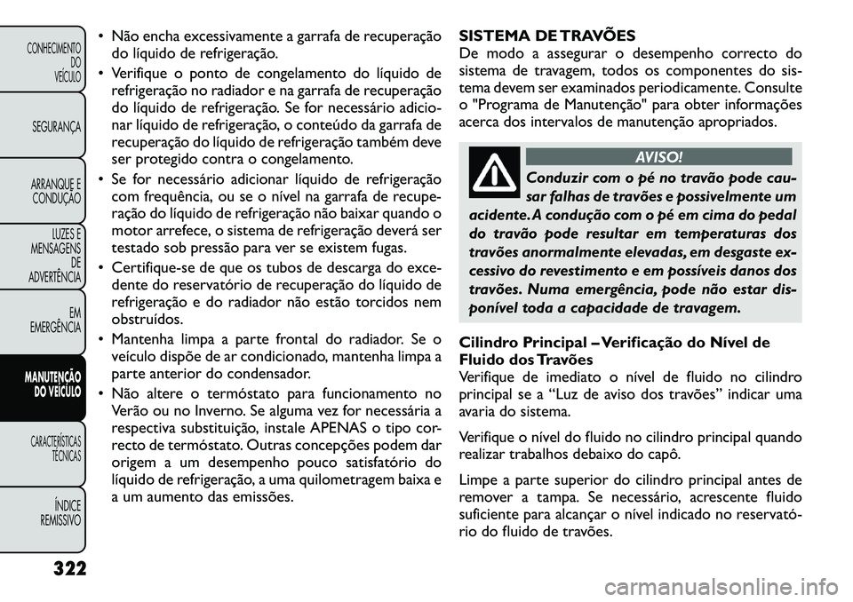 FIAT FREEMONT 2012  Manual de Uso e Manutenção (in Portuguese) • Não encha excessivamente a garrafa de recuperaçãodo líquido de refrigeração.
• Verifique o ponto de congelamento do líquido de refrigeração no radiador e na garrafa de recuperação 
do