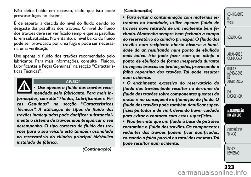 FIAT FREEMONT 2012  Manual de Uso e Manutenção (in Portuguese) Não deite fluido em excesso, dado que isto pode 
provocar fugas no sistema. 
É de esperar a descida do nível do fluido devido ao 
desgaste das pastilhas dos travões. O nível do fluido
dos travõe
