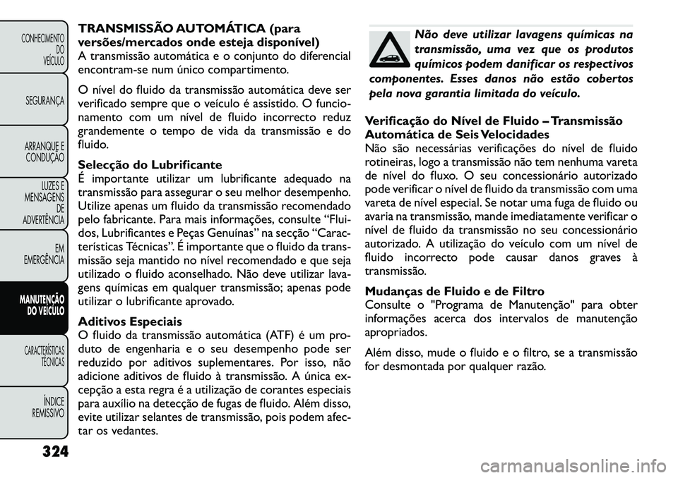 FIAT FREEMONT 2012  Manual de Uso e Manutenção (in Portuguese) TRANSMISSÃO AUTOMÁTICA (para 
versões/mercados onde esteja disponível)
A transmissão automática e o conjunto do diferencial
encontram-se num único compartimento. 
O nível do fluido da transmis