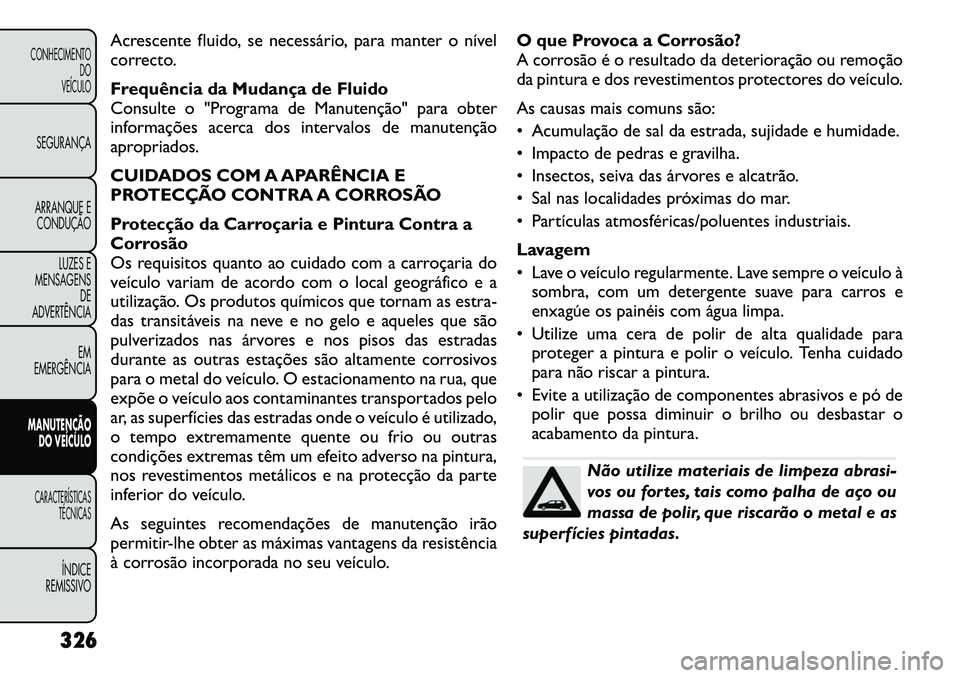 FIAT FREEMONT 2012 Manual de Uso e Manutenção (in Portuguese) Acrescente fluido, se necessário, para manter o nível
correcto.
Frequência da Mudança de Fluido
Consulte o "Programa de Manutenção" para obter
informações acerca dos intervalos de m FIAT FREEMONT 2012 Manual de Uso e Manutenção (in Portuguese) Acrescente fluido, se necessário, para manter o nível
correcto.
Frequência da Mudança de Fluido
Consulte o "Programa de Manutenção" para obter
informações acerca dos intervalos de m