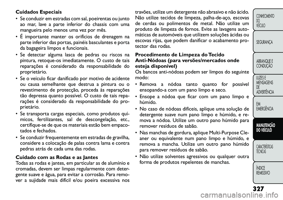 FIAT FREEMONT 2012 Manual de Uso e Manutenção (in Portuguese) Cuidados Especiais
Se conduzir em estradas com sal, poeirentas ou juntoao mar, lave a parte inferior do chassis com uma
mangueira pelo menos uma vez por mês.
É importante manter os orifícios FIAT FREEMONT 2012 Manual de Uso e Manutenção (in Portuguese) Cuidados Especiais
Se conduzir em estradas com sal, poeirentas ou juntoao mar, lave a parte inferior do chassis com uma
mangueira pelo menos uma vez por mês.
É importante manter os orifícios