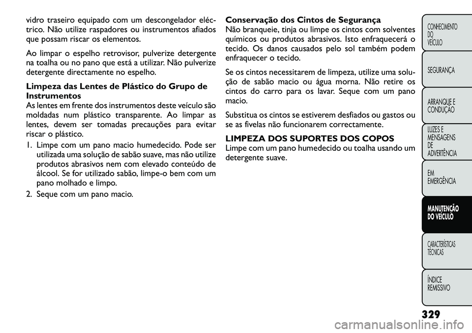 FIAT FREEMONT 2012 Manual de Uso e Manutenção (in Portuguese) vidro traseiro equipado com um descongelador eléc
trico. Não utilize raspadores ou instrumentos afiados
que possam riscar os elementos.
Ao limpar o espelho retrovisor, pulverize detergente
na t FIAT FREEMONT 2012 Manual de Uso e Manutenção (in Portuguese) vidro traseiro equipado com um descongelador eléc
trico. Não utilize raspadores ou instrumentos afiados
que possam riscar os elementos.
Ao limpar o espelho retrovisor, pulverize detergente
na t