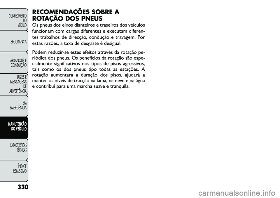 FIAT FREEMONT 2012 Manual de Uso e Manutenção (in Portuguese) RECOMENDAÇÕES SOBRE A
ROTAÇÃO DOS PNEUS
Os pneus dos eixos dianteiros e traseiros dos veículos
funcionam com cargas diferentes e executam diferen-
tes trabalhos de direcção, condução e tra FIAT FREEMONT 2012 Manual de Uso e Manutenção (in Portuguese) RECOMENDAÇÕES SOBRE A
ROTAÇÃO DOS PNEUS
Os pneus dos eixos dianteiros e traseiros dos veículos
funcionam com cargas diferentes e executam diferen-
tes trabalhos de direcção, condução e tra