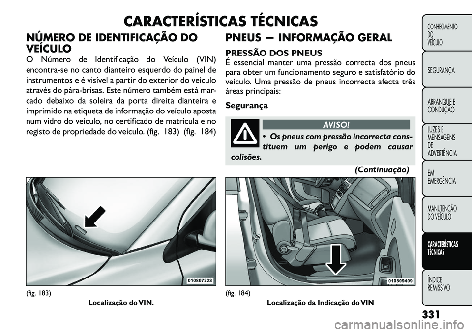 FIAT FREEMONT 2012 Manual de Uso e Manutenção (in Portuguese) CARACTERÍSTICAS TÉCNICAS
NÚMERO DE IDENTIFICAÇÃO DO
VEÍCULO
O Número de Identificação do Veículo (VIN)
encontra-se no canto dianteiro esquerdo do painel de
instrumentos e é visível a pa FIAT FREEMONT 2012 Manual de Uso e Manutenção (in Portuguese) CARACTERÍSTICAS TÉCNICAS
NÚMERO DE IDENTIFICAÇÃO DO
VEÍCULO
O Número de Identificação do Veículo (VIN)
encontra-se no canto dianteiro esquerdo do painel de
instrumentos e é visível a pa