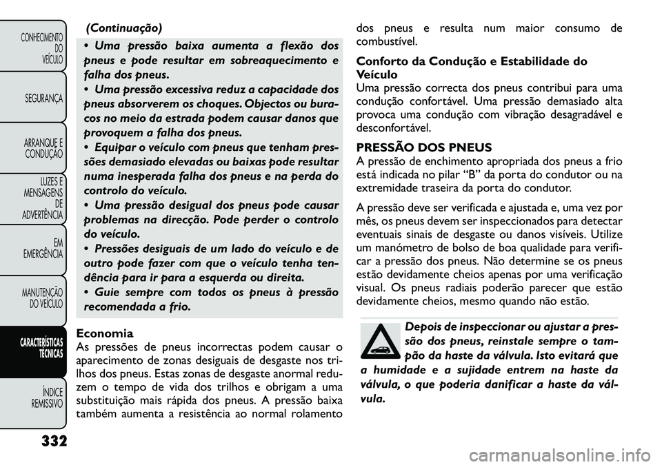 FIAT FREEMONT 2012 Manual de Uso e Manutenção (in Portuguese) (Continuação)
Uma pressão baixa aumenta a flexão dos
pneus e pode resultar em sobreaquecimento e
falha dos pneus.
Uma pressão excessiva reduz a capacidade dos
pneus absorverem os choques. FIAT FREEMONT 2012 Manual de Uso e Manutenção (in Portuguese) (Continuação)
Uma pressão baixa aumenta a flexão dos
pneus e pode resultar em sobreaquecimento e
falha dos pneus.
Uma pressão excessiva reduz a capacidade dos
pneus absorverem os choques.