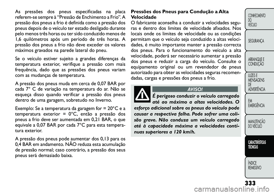FIAT FREEMONT 2012 Manual de Uso e Manutenção (in Portuguese) As pressões dos pneus especificadas na placa
referem-se sempreà “Pressão de Enchimento a Frio”. A
pressão dos pneus a frio é definida como a pressão dos
pneus depois de o veículo ter estad FIAT FREEMONT 2012 Manual de Uso e Manutenção (in Portuguese) As pressões dos pneus especificadas na placa
referem-se sempreà “Pressão de Enchimento a Frio”. A
pressão dos pneus a frio é definida como a pressão dos
pneus depois de o veículo ter estad