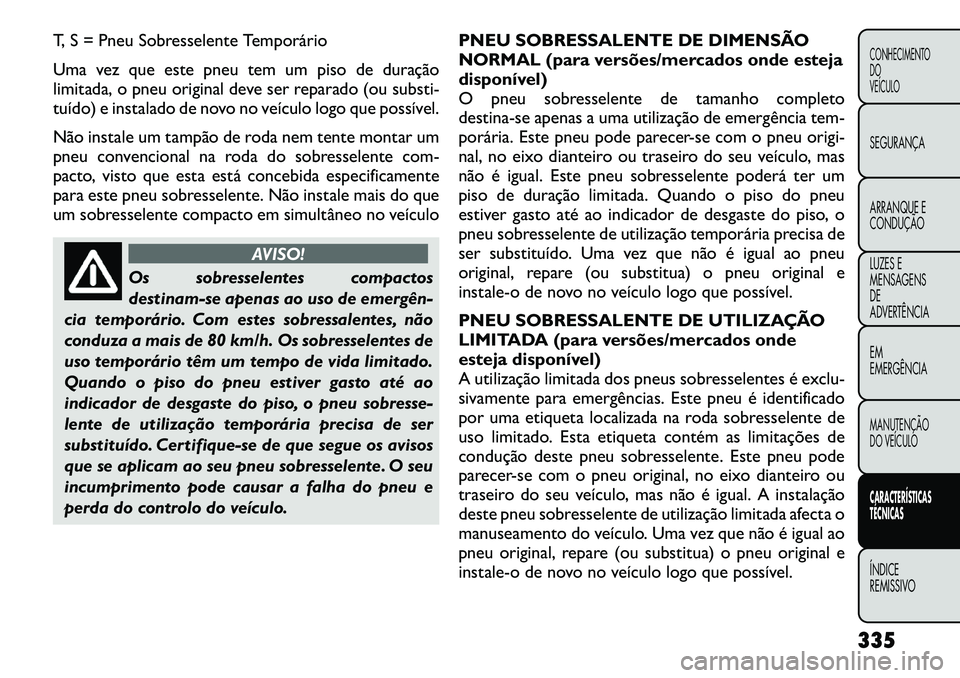 FIAT FREEMONT 2012  Manual de Uso e Manutenção (in Portuguese) T, S = Pneu Sobresselente Temporário 
Uma vez que este pneu tem um piso de duração 
limitada, o pneu original deve ser reparado (ou substi-
tuído) e instalado de novo no veículo logo que possíve