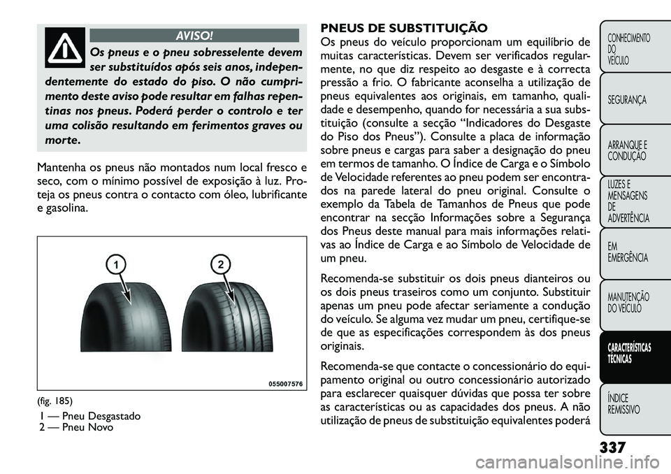 FIAT FREEMONT 2012  Manual de Uso e Manutenção (in Portuguese) AVISO!
Os pneus e o pneu sobresselente devem 
ser substituídos após seis anos, indepen-
dentemente do estado do piso. O não cumpri-
mento deste aviso pode resultar em falhas repen-
tinas nos pneus.