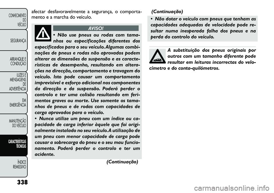 FIAT FREEMONT 2012  Manual de Uso e Manutenção (in Portuguese) afectar desfavoravelmente a segurança, o comporta- 
mento e a marcha do veículo.
AVISO!
 Não use pneus ou rodas com tama- 
nhos ou especificações diferentes dos
especificados para o seu veículo