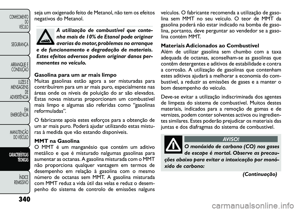 FIAT FREEMONT 2012  Manual de Uso e Manutenção (in Portuguese) seja um oxigenado feito de Metanol, não tem os efeitos 
negativos do Metanol.
A utilização de combustível que conte- 
nha mais de 10% de Etanol pode originar
avarias do motor, problemas no arranqu