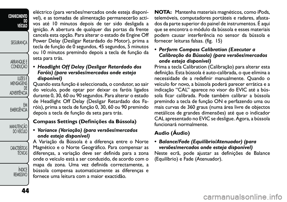 FIAT FREEMONT 2012 Manual de Uso e Manutenção (in Portuguese) eléctrico (para versões/mercados onde esteja disponí
vel), e as tomadas de alimentação permanecerão acti-
vos até 10 minutos depois de ter sido desligada a
ignição. A abertura de qualquer FIAT FREEMONT 2012 Manual de Uso e Manutenção (in Portuguese) eléctrico (para versões/mercados onde esteja disponí
vel), e as tomadas de alimentação permanecerão acti-
vos até 10 minutos depois de ter sido desligada a
ignição. A abertura de qualquer