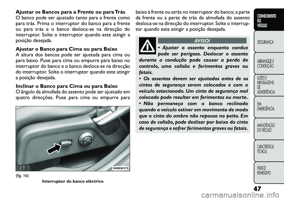 FIAT FREEMONT 2012 Manual de Uso e Manutenção (in Portuguese) Ajustar os Bancos para a Frente ou para Trás
O banco pode ser ajustado tanto para a frente como
para trás. Prima o interruptor do banco para a frente
ou para trás e o banco desloca-se na direcçã FIAT FREEMONT 2012 Manual de Uso e Manutenção (in Portuguese) Ajustar os Bancos para a Frente ou para Trás
O banco pode ser ajustado tanto para a frente como
para trás. Prima o interruptor do banco para a frente
ou para trás e o banco desloca-se na direcçã