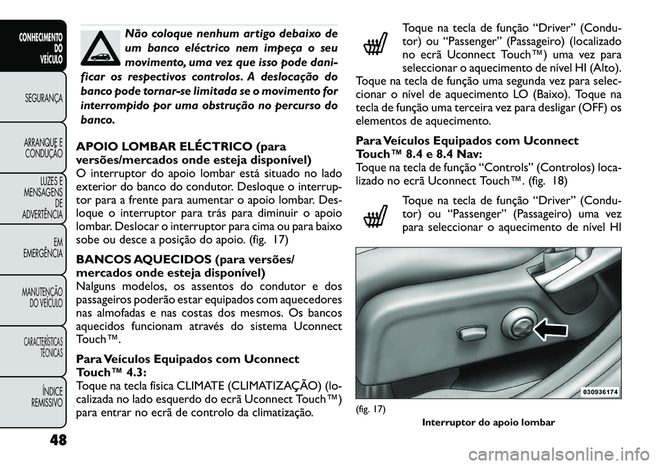 FIAT FREEMONT 2012 Manual de Uso e Manutenção (in Portuguese) Não coloque nenhum artigo debaixo de
um banco eléctrico nem impeça o seu
movimento, uma vez que isso pode dani-
ficar os respectivos controlos. A deslocação do
banco pode tornar-se limitada se o FIAT FREEMONT 2012 Manual de Uso e Manutenção (in Portuguese) Não coloque nenhum artigo debaixo de
um banco eléctrico nem impeça o seu
movimento, uma vez que isso pode dani-
ficar os respectivos controlos. A deslocação do
banco pode tornar-se limitada se o