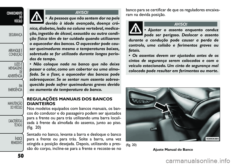 FIAT FREEMONT 2012 Manual de Uso e Manutenção (in Portuguese) AVISO!
As pessoas que não sentem dor na pele
devido à idade avançada, doença cró
nica, diabetes, lesão na coluna vertebral, medica-
ção, ingestão de álcool, exaustão ou outra condi-
ç FIAT FREEMONT 2012 Manual de Uso e Manutenção (in Portuguese) AVISO!
As pessoas que não sentem dor na pele
devido à idade avançada, doença cró
nica, diabetes, lesão na coluna vertebral, medica-
ção, ingestão de álcool, exaustão ou outra condi-
ç