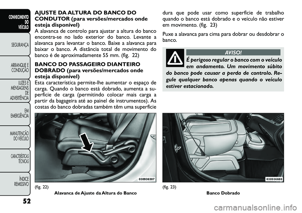 FIAT FREEMONT 2012 Manual de Uso e Manutenção (in Portuguese) AJUSTE DA ALTURA DO BANCO DO
CONDUTOR (para versões/mercados onde
esteja disponível)
A alavanca de controlo para ajustar a altura do banco
encontra-se no lado exterior do banco. Levante a
alavanca FIAT FREEMONT 2012 Manual de Uso e Manutenção (in Portuguese) AJUSTE DA ALTURA DO BANCO DO
CONDUTOR (para versões/mercados onde
esteja disponível)
A alavanca de controlo para ajustar a altura do banco
encontra-se no lado exterior do banco. Levante a
alavanca